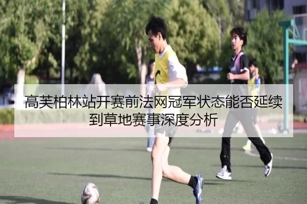 高芙柏林站开赛前法网冠军状态能否延续到草地赛事深度分析